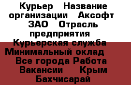 Курьер › Название организации ­ Аксофт, ЗАО › Отрасль предприятия ­ Курьерская служба › Минимальный оклад ­ 1 - Все города Работа » Вакансии   . Крым,Бахчисарай